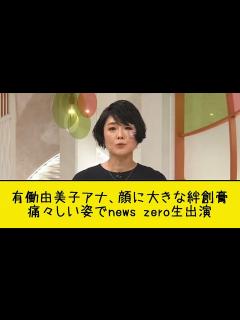 [画像][x]有働由美子アナ、顔に大きな絆創膏 痛々しい姿でnews zero生出演 - YouTube 余白なし