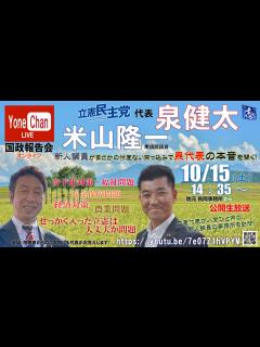 [画像][x]10月15日14時35分放送開始！「米山隆一・立憲民主党泉代表オンライン国政報告会～立憲代表が入党1月の新人議員の事務所を訪問！新人議員が忖度 ... 余白なし