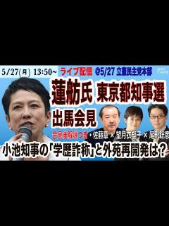 [画像][x]【蓮舫氏 東京都知事選 出馬会見（解説 by 佐藤章×望月衣塑子×尾形聡彦）／小池知事の「学歴詐称」、外苑再開発は？】5/27(月) 13: ... 余白なし